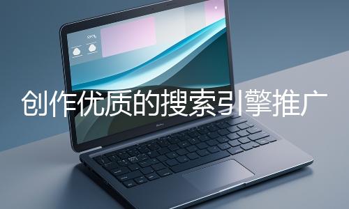 創作優質的搜索引擎推廣文案有哪些技巧？